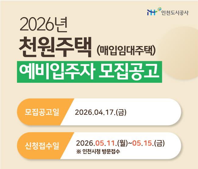 인천도시공사
2026년
천원주택 (매입임대주택)
예비입주자 모집공고

모집공고일 2026.04.17.(금)
신청접수일 2026.05.11.(월)~05.15.(금)
※ 인천시청 방문접수

자세한 내용 보러가기 Click
☎ 문의 : 1522-0072