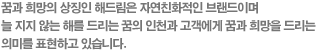 꿈과 희망의 상징인 해드림은 자연친화적인 브랜드이며 늘 지지 않는 해를 드리는 꿈의 인천과 고객에게 꿈과 희망을 드리는 의미를 표현하고 있습니다.
