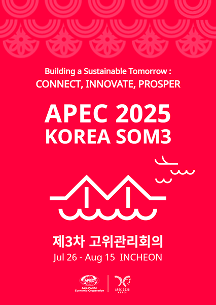 Building a Sustainable Tomorrow CONNECT, INNOVATE, PROSPER APEC 2025 KOREA SOM3 제3차 고위관리회의 Jul 26 - Aug 15 INCHEON