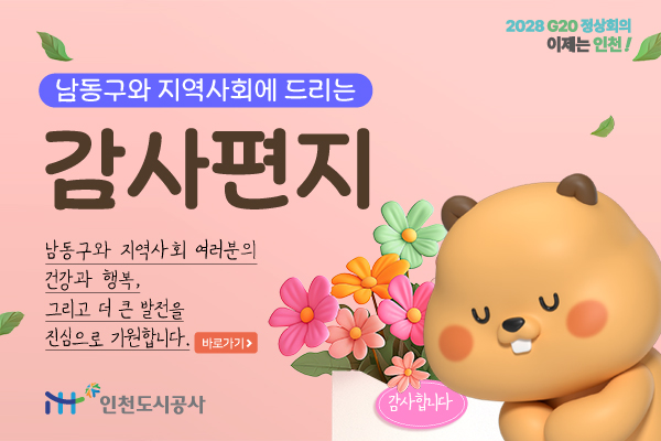 남동구와 지역사회에 드리는 감사편지 - 남동구와 지역사회 여러분의 건강과 행복, 그리고 더 큰 발전을 진심으로 기원합니다 [바로가기] 인천도시공사 (2028 G20정상회의 이제는 인천!)