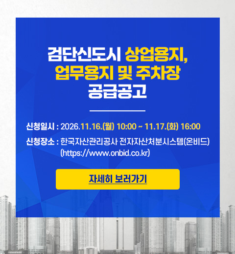 검단신도시 상업용지, 업무용지 및 주차장 공급공고 / 신청일시 : 2026.11.16.(월) 10:00 ~ 11.17.(화) 16:00 / 신청장소 : 한국자산관리공사 전자자산처분시스템(온비드)(https://www.onbid.co.kr) [자세히 보러가기]